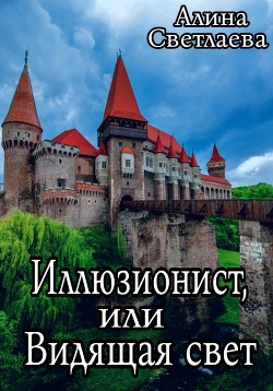 Иллюзионист, или Видящая свет - Светлаева Алина