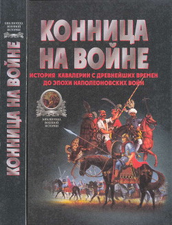 Конница на войне: История кавалерии с древнейших времен до эпохи Наполеоновских войн - Тараторин Валентин Вадимович