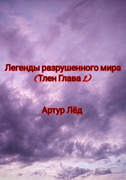 Легенды разрушенного мира. Тлен. Глава 1 - Лёд Артур Александрович
