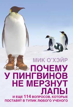 Почему у пингвинов не мерзнут лапы? и еще 114 вопросов, которые поставят в тупик любого ученого - О'Хара Мик