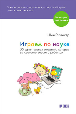 Играем по науке. 50 удивительных открытий, которые вы сделаете вместе с ребенком — Галлахер Шон