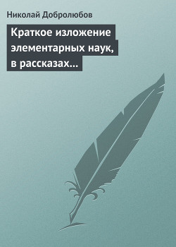 Краткое изложение элементарных наук, в рассказах для простолюдинов — Добролюбов Николай Александрович