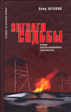 Зигзаги судьбы. Из жизни советского военнопленного и советского зэка - Астахов Петр Петрович