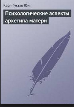 Психологические аспекты архетипа матери - Юнг Карл Густав