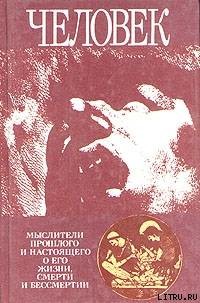 Человек: Мыслители прошлого и настоящего о его жизни, смерти и бессмертии. Древний мир - эпоха Просвещения. - Гуревич Павел Семенович