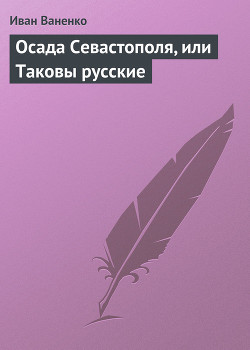 Осада Севастополя, или Таковы русские — Ваненко Иван