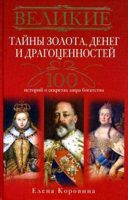 Великие тайны золота, денег и драгоценностей. 100 историй о секретах мира богатства — Коровина Елена Анатольевна