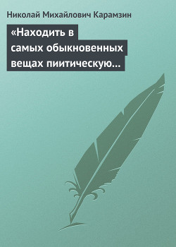 «Находить в самых обыкновенных вещах пиитическую сторону» - Карамзин Николай Михайлович