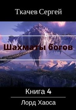 Шахматы богов 4 - Лорд Хаоса (СИ) - Ткачев Сергей