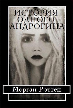 История Одного Андрогина (СИ) - Роттен Морган