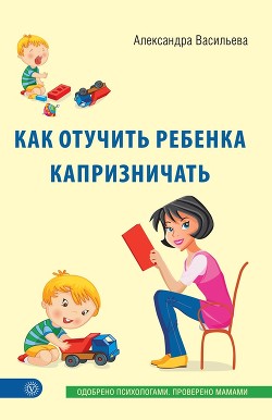 Как отучить ребенка капризничать - Васильева Александра