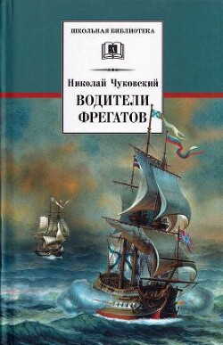 Водители фрегатов. О великих мореплавателях XVIII — начала XIX века — Чуковский Николай Корнеевич