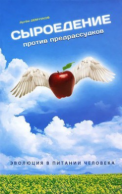 Сыроедение против предрассудков. Эволюция в питании человека - Демчуков Артем