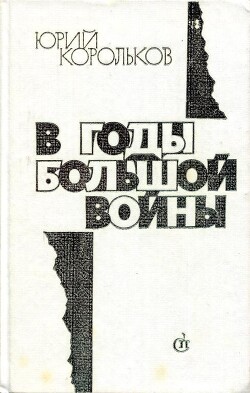 В годы большой войны - Корольков Юрий Михайлович