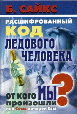 Расшифрованный код Ледового человека: От кого мы произошли, или Семь дочерей Евы — Сайкс Брайан