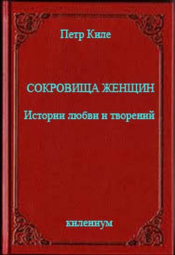 Сокровища женщин Истории любви и творений (СИ) - Киле Петр Александрович