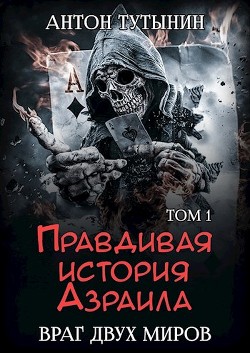 Правдивая история Азраила. Враг двух миров. Том 1-й (СИ) - Тутынин Антон