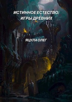 Истинное Естество: Игры Древних (СИ) - Яцула Олег