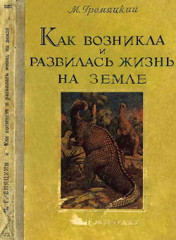 Как возникла и развилась жизнь на Земле - Гремяцкий Михаил Антонович