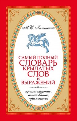 Самый полный словарь крылатых слов и выражений. Происхождение, толкование, применение — Галынский Михаил Сергеевич