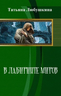 В лабиринте миров (СИ) - Любушкина Татьяна Евгеньевна