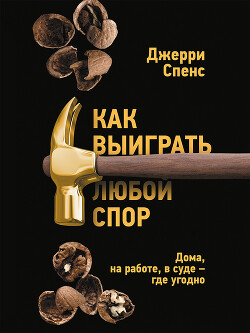 Как выиграть любой спор. Дома, на работе, в суде – где угодно — Спенс Джерри