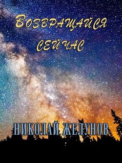 Возвращайся сейчас (СИ) - Желунов Николай Александрович