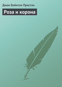 Роза и корона - Пристли Джон Бойнтон