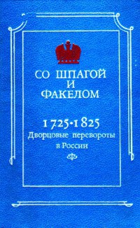 Со шпагой и факелом. Дворцовые перевороты в России 1725-1825 - Бойцов Михаил Анатольевич