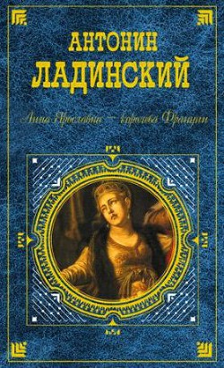 Анна Ярославна — королева Франции - Ладинский Антонин Петрович