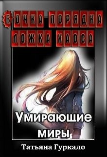 Бочка порядка, ложка хаоса. Умирающие миры (СИ) - Гуркало Татьяна Николаевна