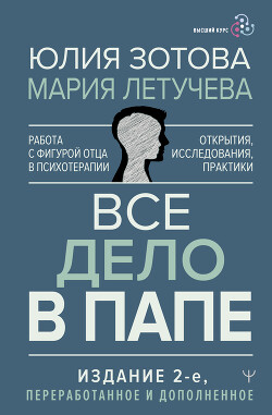 Все дело в папе. Работа с фигурой отца в психотерапии. Исследования, открытия, практики — Летучева Мария