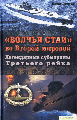 «Волчьи стаи» во Второй мировой. Легендарные субмарины Третьего рейха - Громов Алекс Бертран