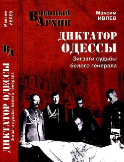 Диктатор Одессы. Зигзаги судьбы белого генерала — Ивлев Максим Николаевич