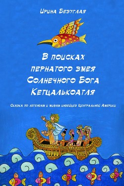 В Поисках Пернатого Змея Солнечного Бога Кетцалькоатля - Безуглая Ирина