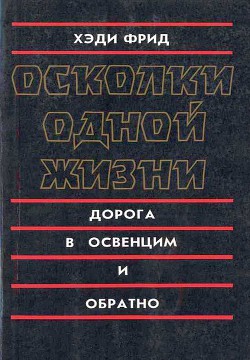 Осколки одной жизни. Дорога в Освенцим и обратно - Фрид Хэди