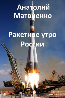 Ракетное утро России (СИ) — Матвиенко Анатолий Евгеньевич