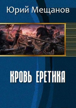 Кровь еретика (СИ) - Мещанов Юрий Юрьевич