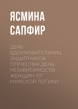 День вдохновительниц защитников отечества! День независимости женщин от мужской логики — Сапфир Ясмина