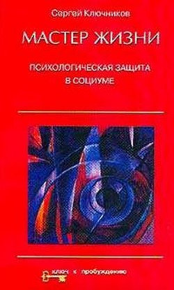 Мастер жизни. Психологическая защита в социуме - Ключников Сергей Юрьевич