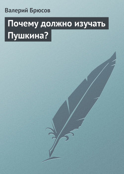 Почему должно изучать Пушкина? - Брюсов Валерий Яковлевич