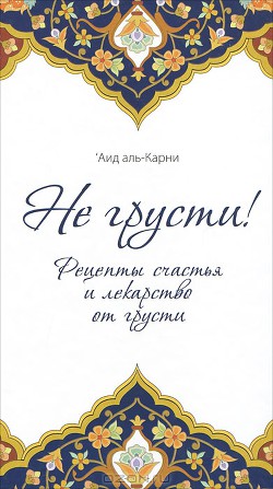 Не грусти! Рецепты счастья и лекарство от грусти - Аль-Карни Аид ибн Абдуллах