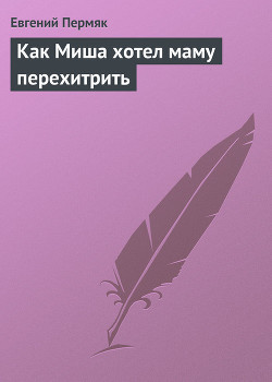 Как Миша хотел маму перехитрить — Пермяк Евгений Андреевич