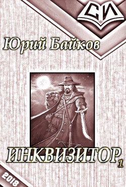 Инквизитор. Книга 1 (СИ) - Байков Юрий Михайлович