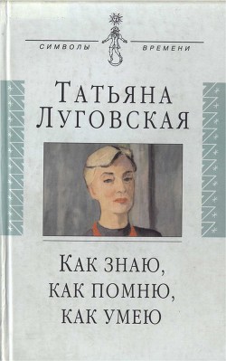 Как знаю, как помню, как умею - Луговская Татьяна