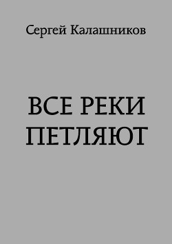 Все реки петляют (СИ) - Калашников Сергей Александрович