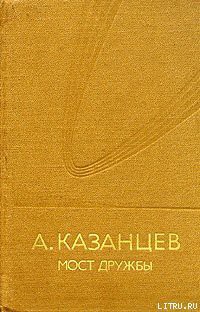 Мост дружбы - Казанцев Александр Петрович