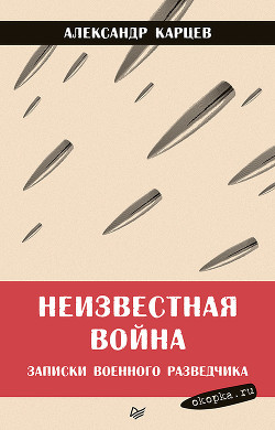 Неизвестная война. Записки военного разведчика — Карцев Александр Иванович