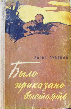 Было приказано выстоять — Зубавин Борис Михайлович