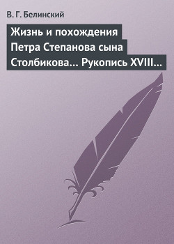 Жизнь и похождения Петра Степанова сына Столбикова… Рукопись XVIII века - Белинский Виссарион Григорьевич